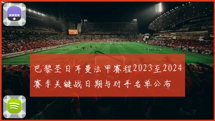 巴黎圣日耳曼法甲赛程2023至2024赛季关键战日期与对手名单公布