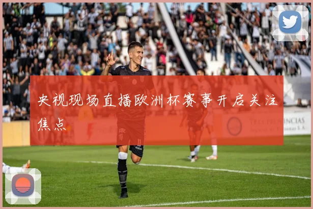 央视现场直播欧洲杯赛事开启关注焦点