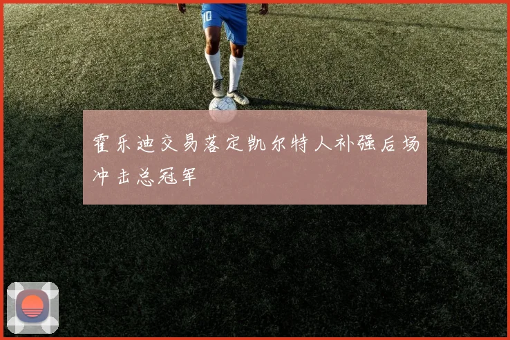 霍乐迪交易落定凯尔特人补强后场冲击总冠军