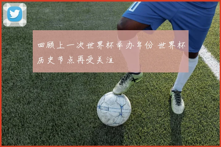 回顾上一次世界杯举办年份 世界杯历史节点再受关注