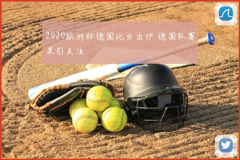 2020欧洲杯德国比分出炉 德国队赛果引关注