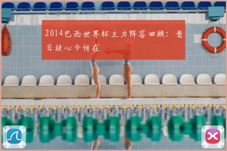 2014巴西世界杯主力阵容回顾:昔日核心今何在