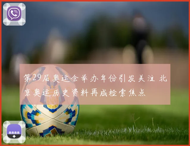 第29届奥运会举办年份引发关注 北京奥运历史资料再成检索焦点