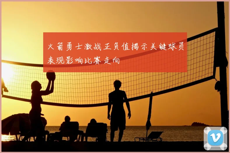 火箭勇士激战正负值揭示关键球员表现影响比赛走向