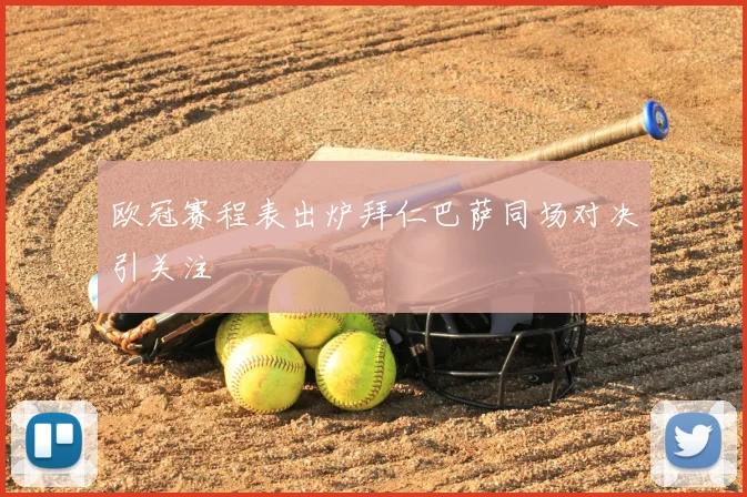 欧冠赛程表出炉拜仁巴萨同场对决引关注