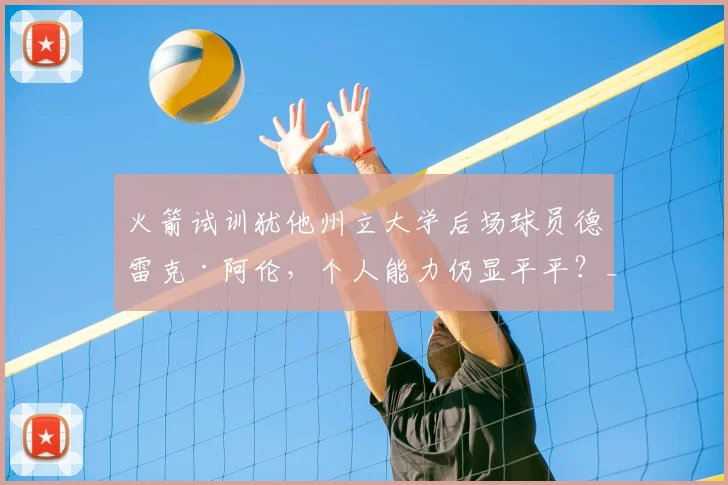 火箭试训犹他州立大学后场球员德雷克·阿伦,个人能力仍显平平?_赛季_1_NBA