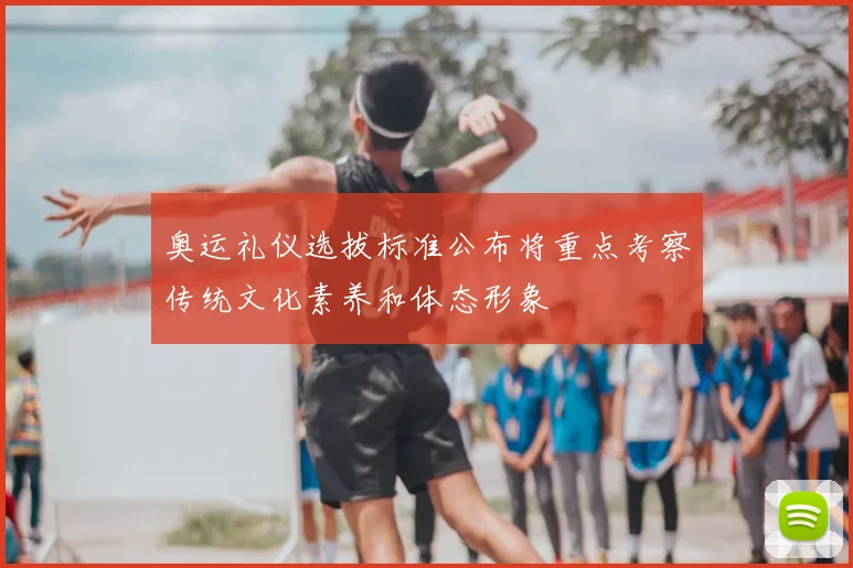 奥运礼仪选拔标准公布将重点考察传统文化素养和体态形象