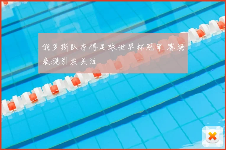 俄罗斯队夺得足球世界杯冠军 赛场表现引发关注
