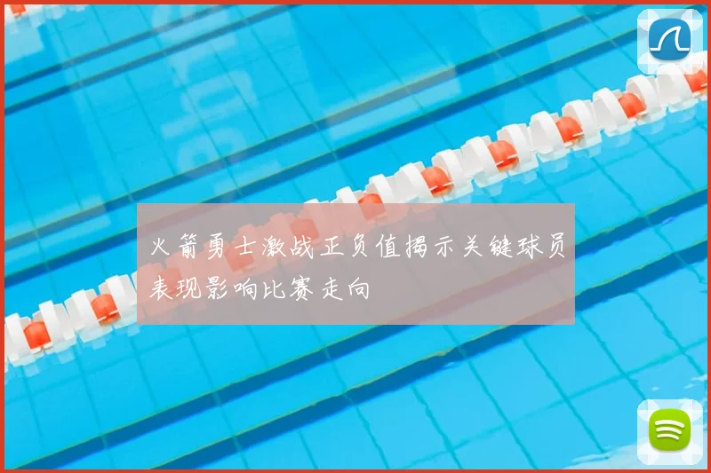 火箭勇士激战正负值揭示关键球员表现影响比赛走向