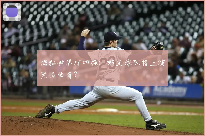 揭秘世界杯四强:哪支球队将上演黑马传奇?