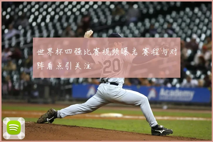 世界杯四强比赛视频曝光 赛程与对阵看点引关注