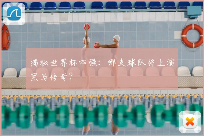 揭秘世界杯四强:哪支球队将上演黑马传奇?