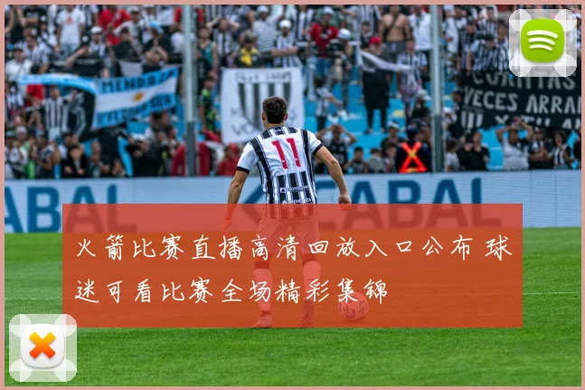 火箭比赛直播高清回放入口公布 球迷可看比赛全场精彩集锦