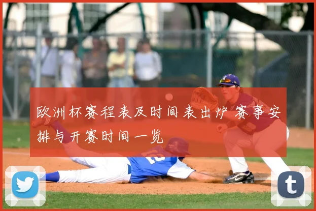 欧洲杯赛程表及时间表出炉 赛事安排与开赛时间一览
