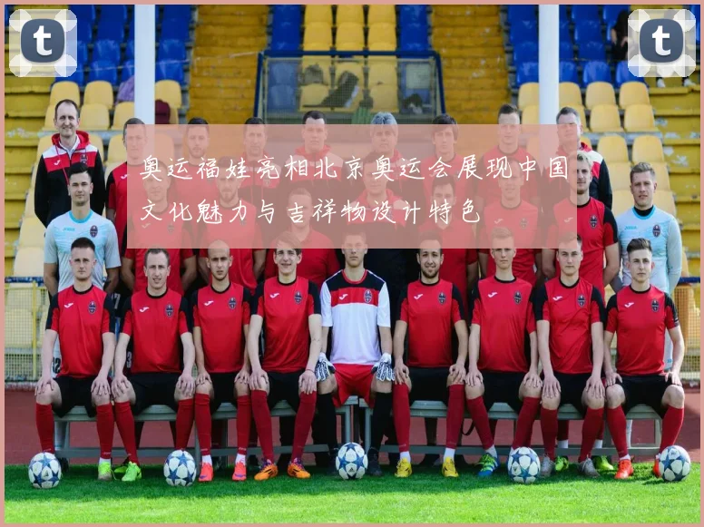 奥运福娃亮相北京奥运会展现中国文化魅力与吉祥物设计特色