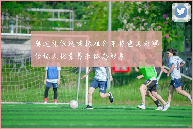 奥运礼仪选拔标准公布将重点考察传统文化素养和体态形象
