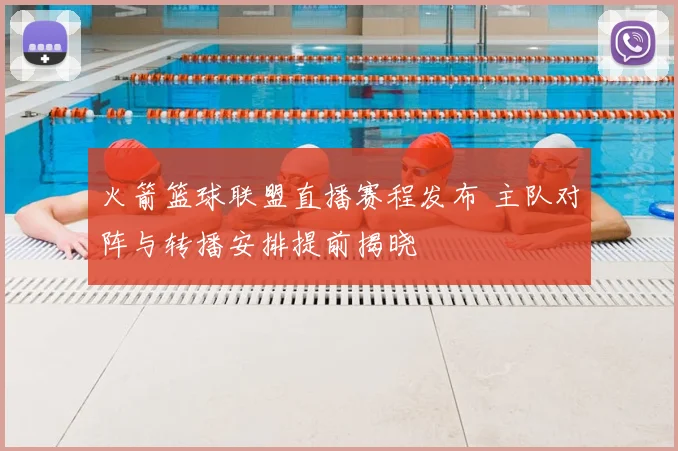 火箭篮球联盟直播赛程发布 主队对阵与转播安排提前揭晓