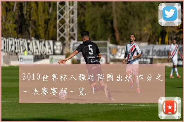2010世界杯八强对阵图出炉 四分之一决赛赛程一览_1