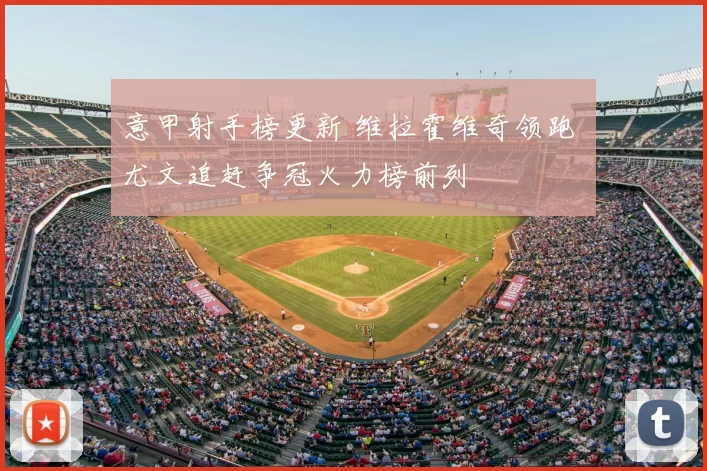 意甲射手榜更新 维拉霍维奇领跑 尤文追赶争冠火力榜前列
