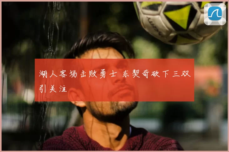 湖人客场击败勇士 东契奇砍下三双引关注