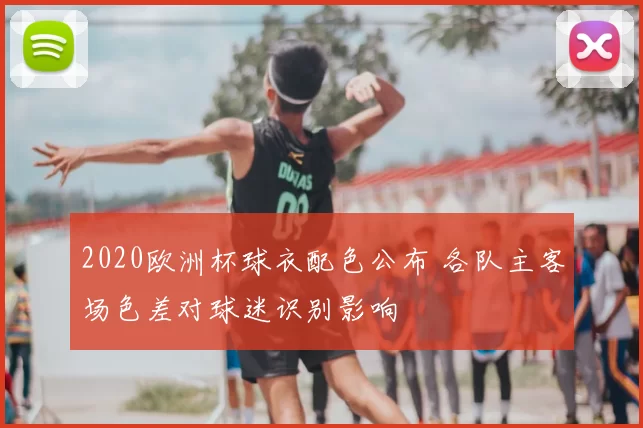 2020欧洲杯球衣配色公布 各队主客场色差对球迷识别影响