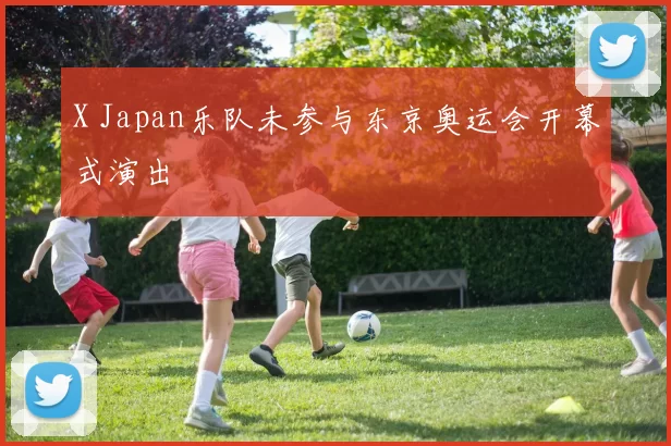 X Japan乐队未参与东京奥运会开幕式演出