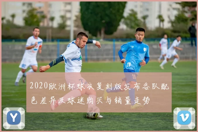 2020欧洲杯球衣复刻版发布各队配色差异及球迷购买与销量走势