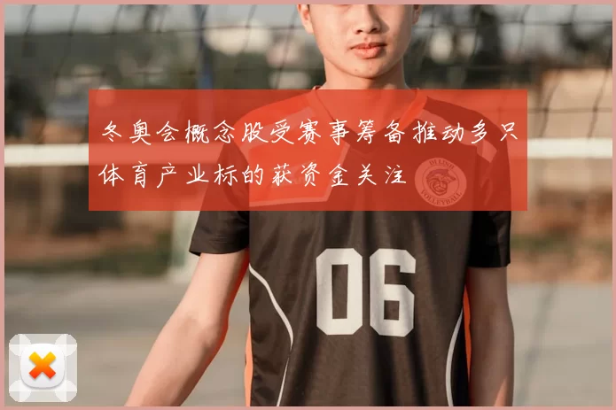 冬奥会概念股受赛事筹备推动多只体育产业标的获资金关注