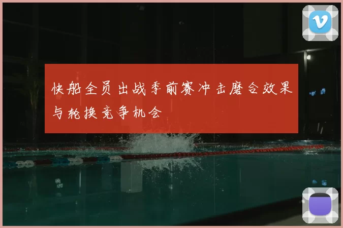 快船全员出战季前赛冲击磨合效果与轮换竞争机会