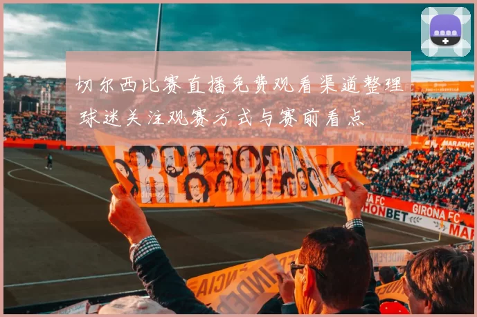 切尔西比赛直播免费观看渠道整理 球迷关注观赛方式与赛前看点