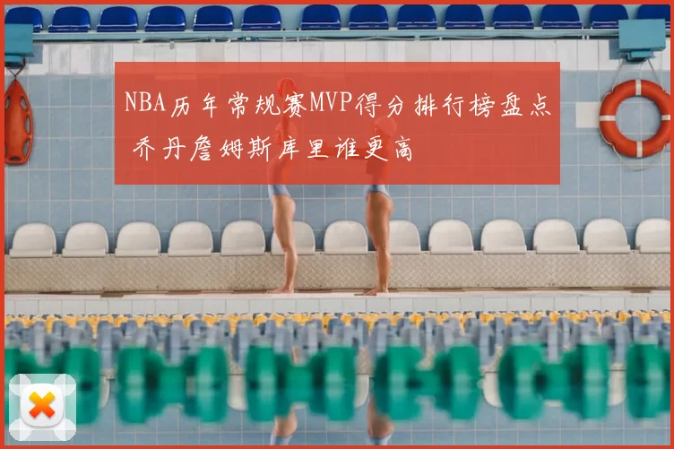 NBA历年常规赛MVP得分排行榜盘点 乔丹詹姆斯库里谁更高