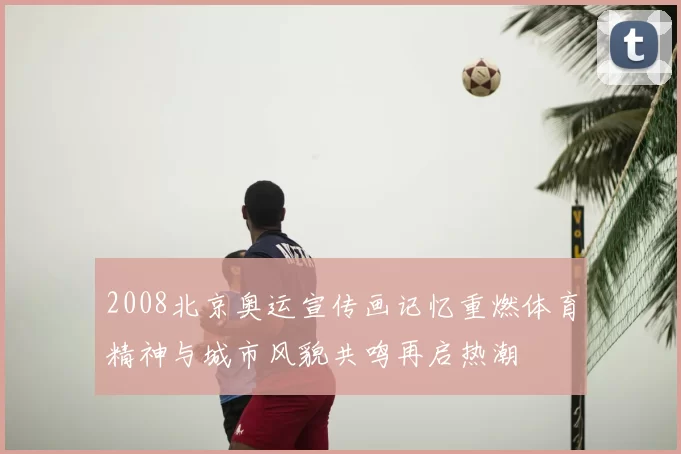 2008北京奥运宣传画记忆重燃体育精神与城市风貌共鸣再启热潮