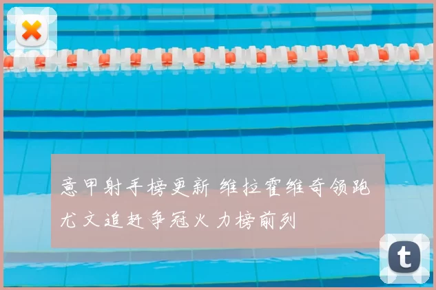 意甲射手榜更新 维拉霍维奇领跑 尤文追赶争冠火力榜前列
