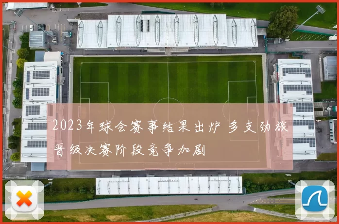 2023年球会赛事结果出炉 多支劲旅晋级决赛阶段竞争加剧