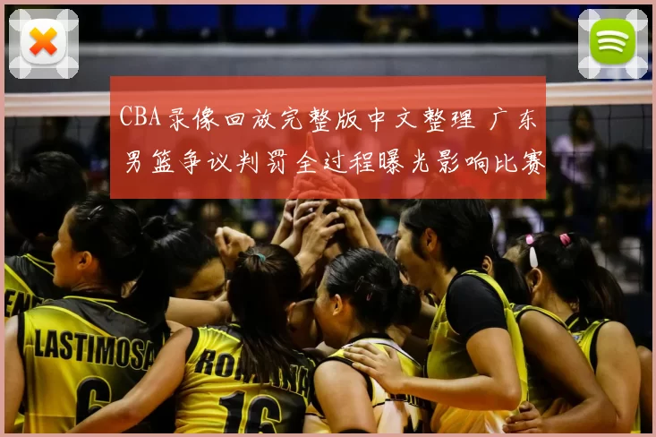 CBA录像回放完整版中文整理 广东男篮争议判罚全过程曝光影响比赛结果
