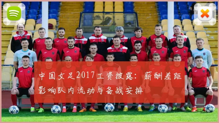 中国女足2017工资披露：薪酬差距影响队内流动与备战安排