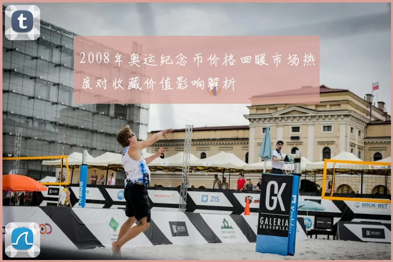 2008年奥运纪念币价格回暖市场热度对收藏价值影响解析