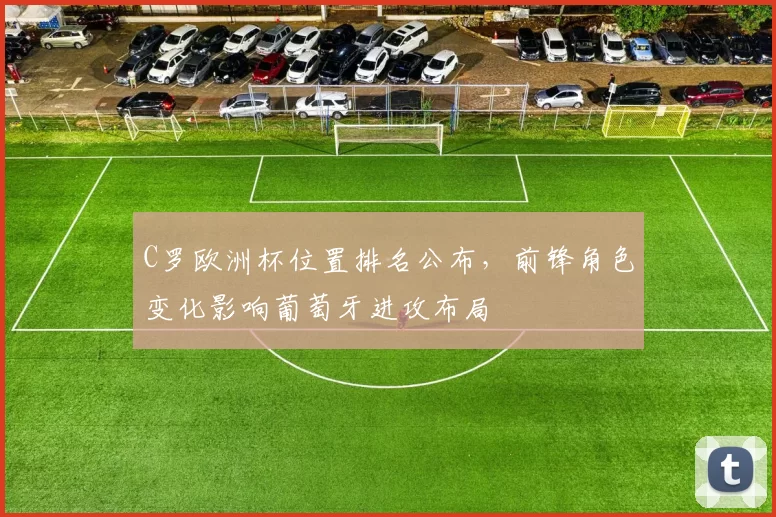 C罗欧洲杯位置排名公布，前锋角色变化影响葡萄牙进攻布局