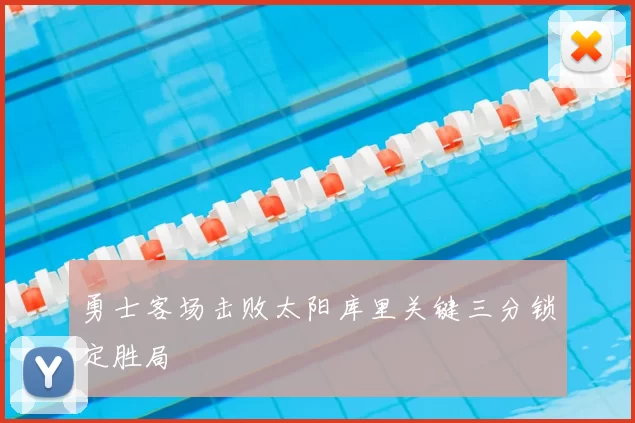 勇士客场击败太阳库里关键三分锁定胜局