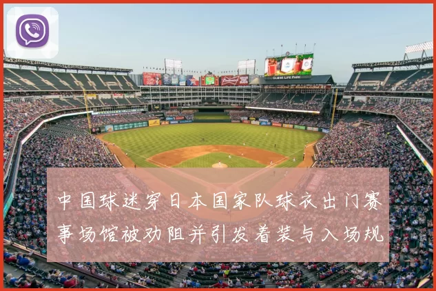 中国球迷穿日本国家队球衣出门赛事场馆被劝阻并引发着装与入场规定讨论