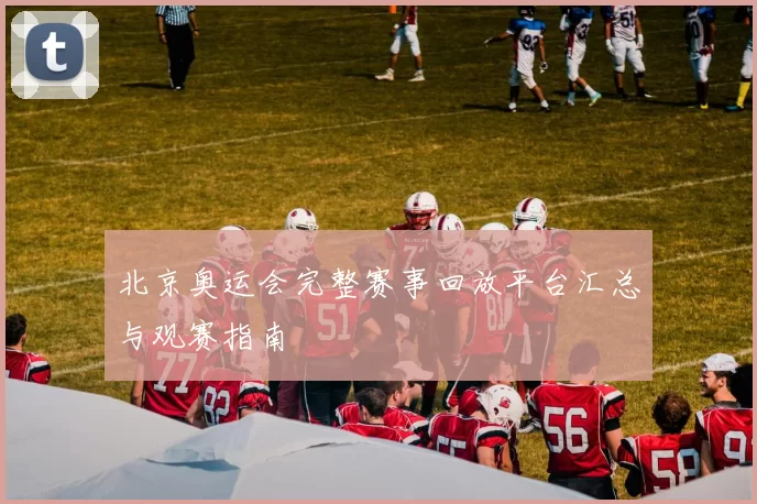 北京奥运会完整赛事回放平台汇总与观赛指南