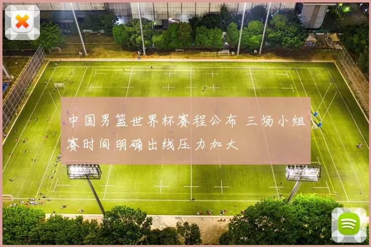 中国男篮世界杯赛程公布 三场小组赛时间明确出线压力加大