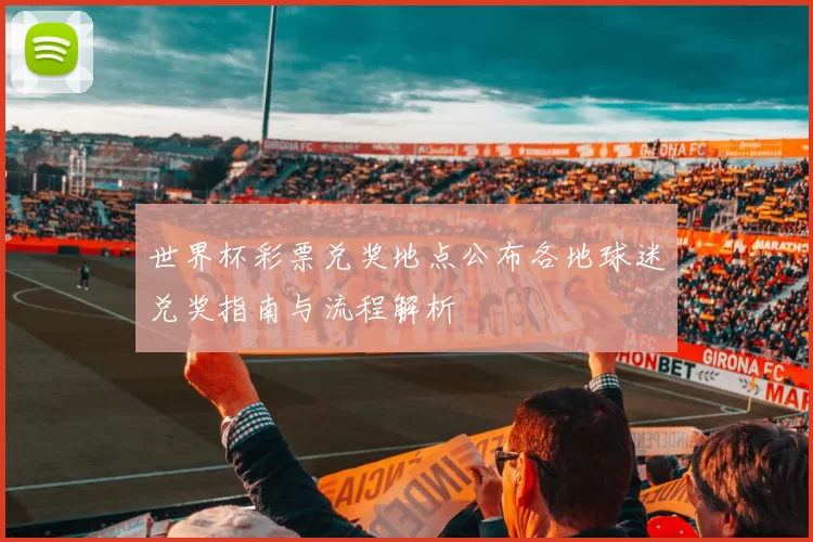 世界杯彩票兑奖地点公布各地球迷兑奖指南与流程解析