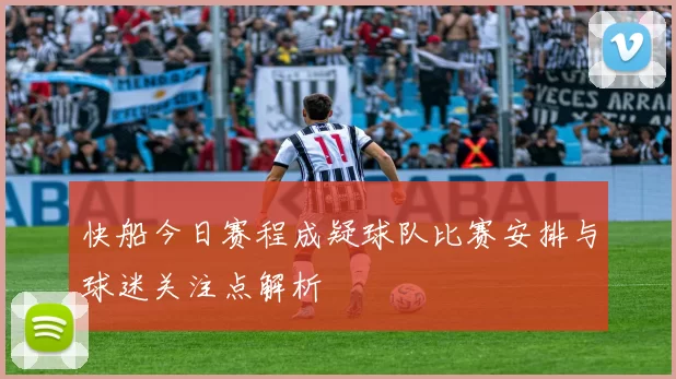 快船今日赛程成疑球队比赛安排与球迷关注点解析