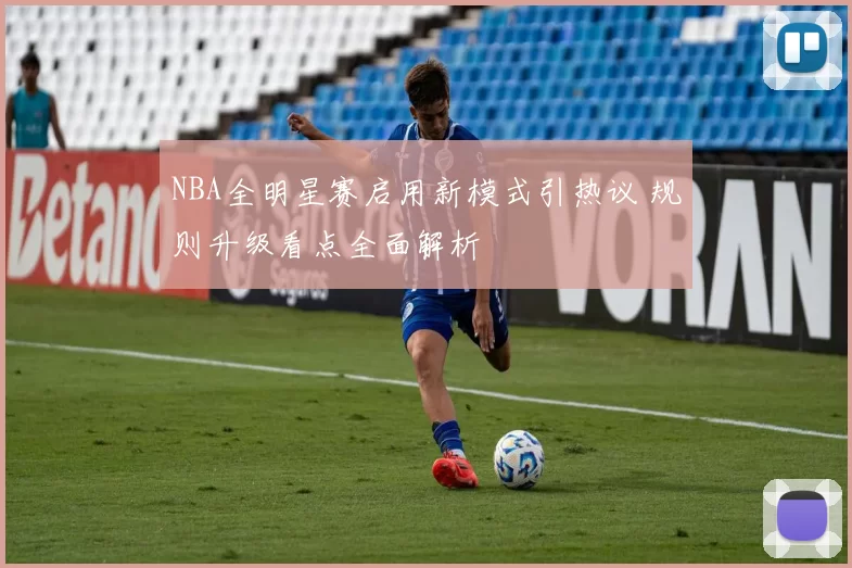 NBA全明星赛启用新模式引热议 规则升级看点全面解析