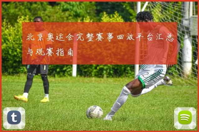 北京奥运会完整赛事回放平台汇总与观赛指南