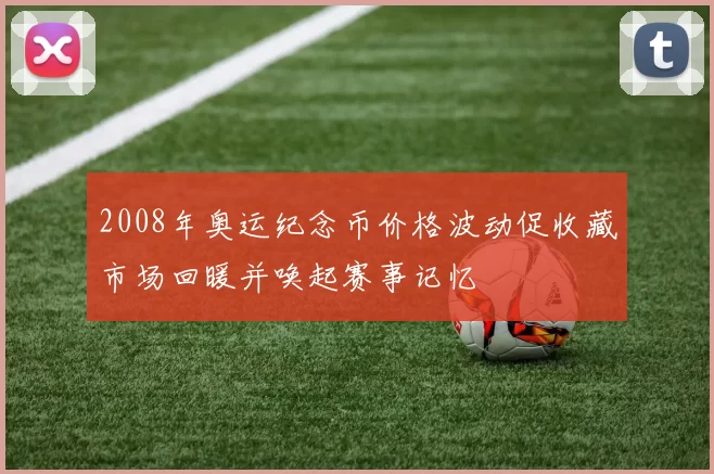 2008年奥运纪念币价格波动促收藏市场回暖并唤起赛事记忆