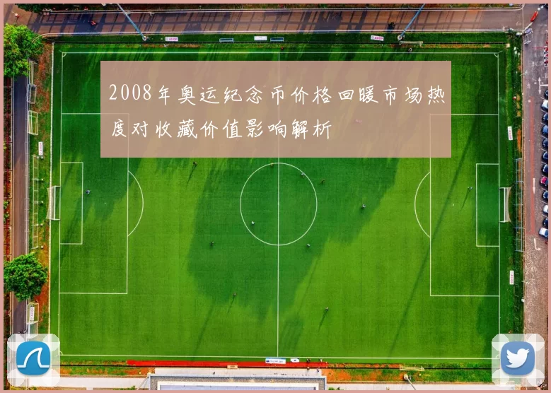 2008年奥运纪念币价格回暖市场热度对收藏价值影响解析