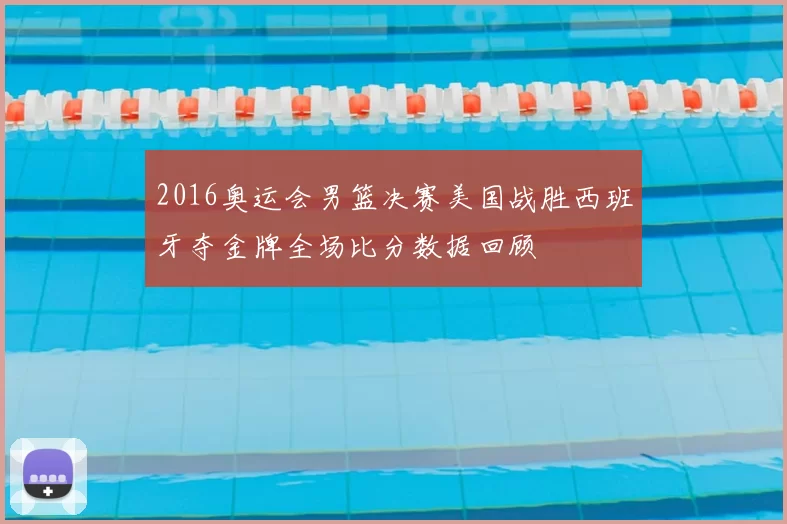 2016奥运会男篮决赛美国战胜西班牙夺金牌全场比分数据回顾