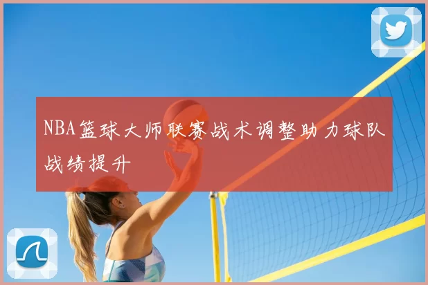 NBA篮球大师联赛战术调整助力球队战绩提升